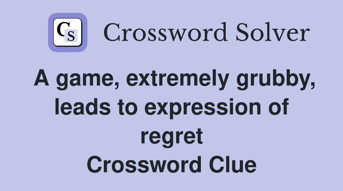 A game, extremely grubby, leads to expression of regret Crossword